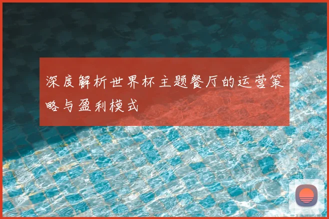 深度解析世界杯主题餐厅的运营策略与盈利模式