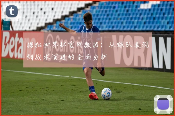 揭秘世界杯官网数据：从球队表现到战术演进的全面分析