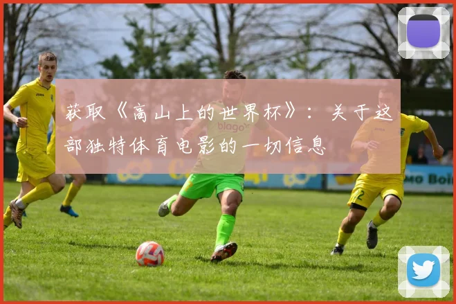 获取《高山上的世界杯》：关于这部独特体育电影的一切信息