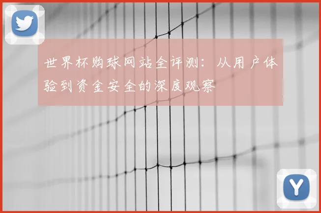 世界杯购球网站全评测：从用户体验到资金安全的深度观察