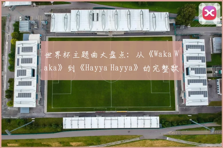 世界杯主题曲大盘点:从《Waka Waka》到《Hayya Hayya》的完整歌单