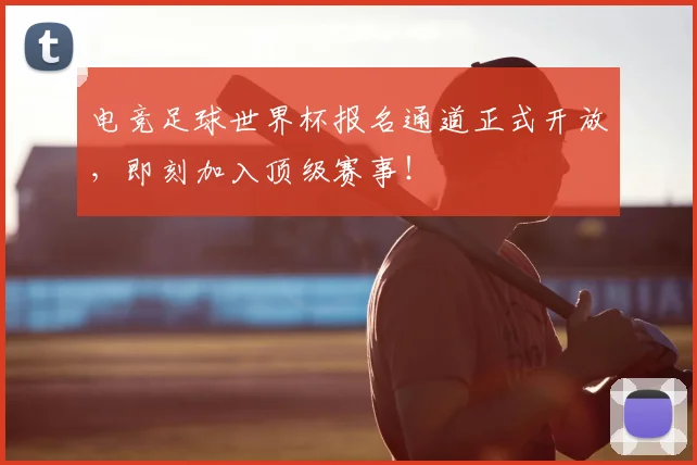 电竞足球世界杯报名通道正式开放，即刻加入顶级赛事！