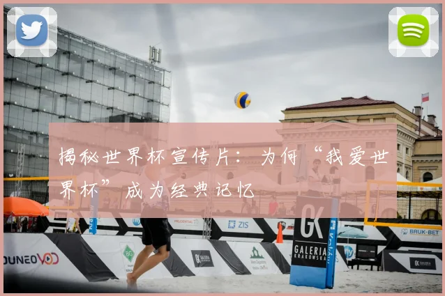 揭秘世界杯宣传片：为何“我爱世界杯”成为经典记忆