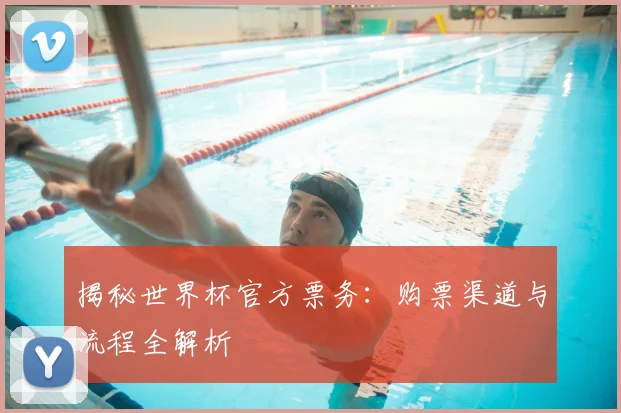 揭秘世界杯官方票务：购票渠道与流程全解析