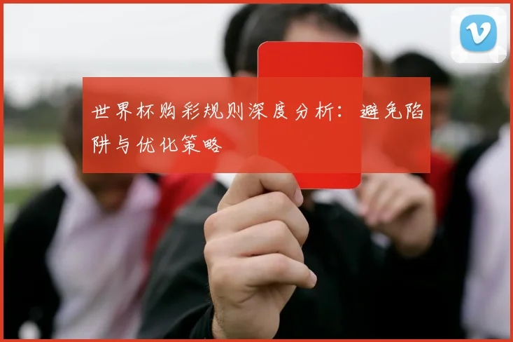 世界杯购彩规则深度分析：避免陷阱与优化策略