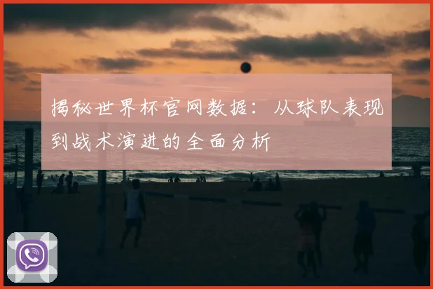 揭秘世界杯官网数据：从球队表现到战术演进的全面分析