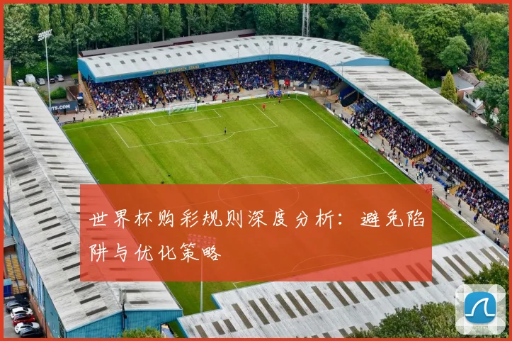 世界杯购彩规则深度分析：避免陷阱与优化策略