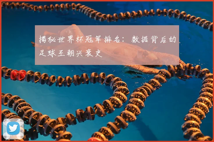揭秘世界杯冠军排名:数据背后的足球王朝兴衰史