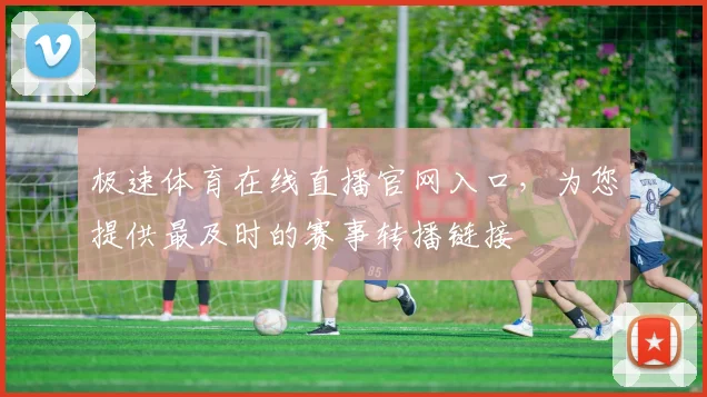 极速体育在线直播官网入口，为您提供最及时的赛事转播链接