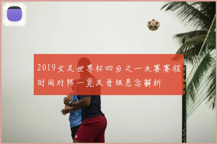 2019女足世界杯四分之一决赛赛程时间对阵一览及晋级悬念解析