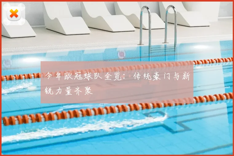 今年欧冠球队全览：传统豪门与新锐力量齐聚