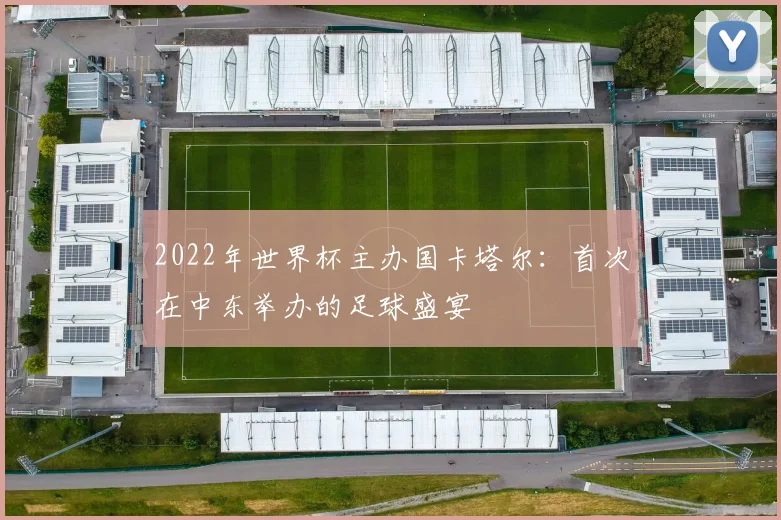 2022年世界杯主办国卡塔尔：首次在中东举办的足球盛宴
