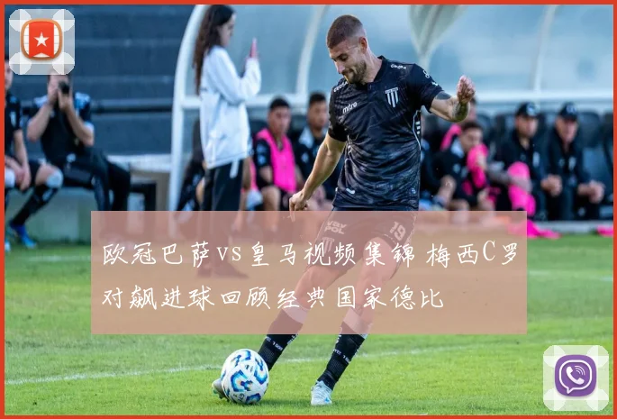 欧冠巴萨vs皇马视频集锦 梅西C罗对飙进球回顾经典国家德比