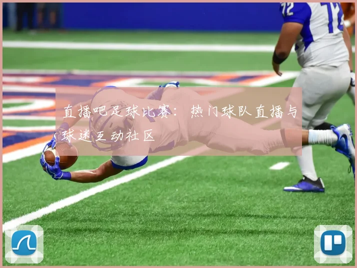 直播吧足球比赛:热门球队直播与球迷互动社区