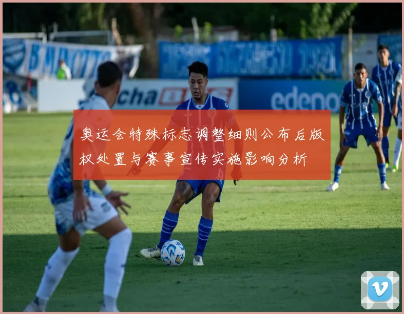 奥运会特殊标志调整细则公布后版权处置与赛事宣传实施影响分析