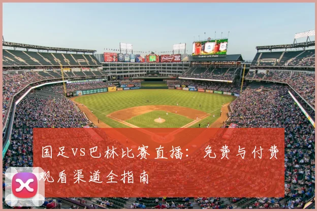 国足vs巴林比赛直播：免费与付费观看渠道全指南