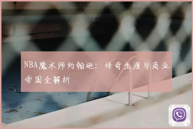 NBA魔术师约翰逊：传奇生涯与商业帝国全解析