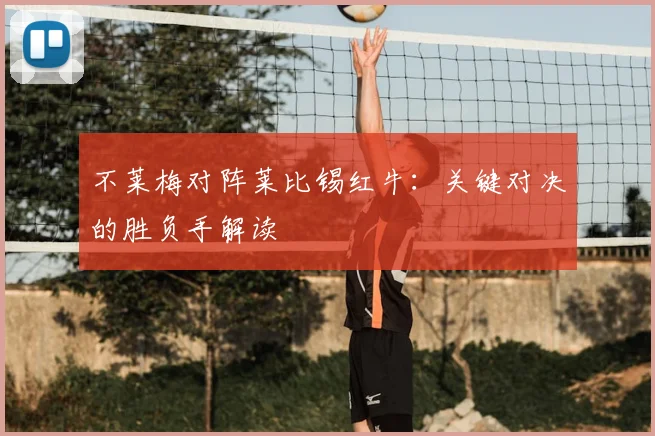 不莱梅对阵莱比锡红牛：关键对决的胜负手解读