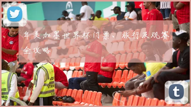 年美加墨世界杯门票、旅行及观赛全攻略