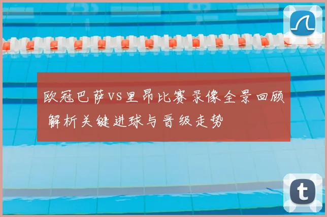 欧冠巴萨vs里昂比赛录像全景回顾 解析关键进球与晋级走势