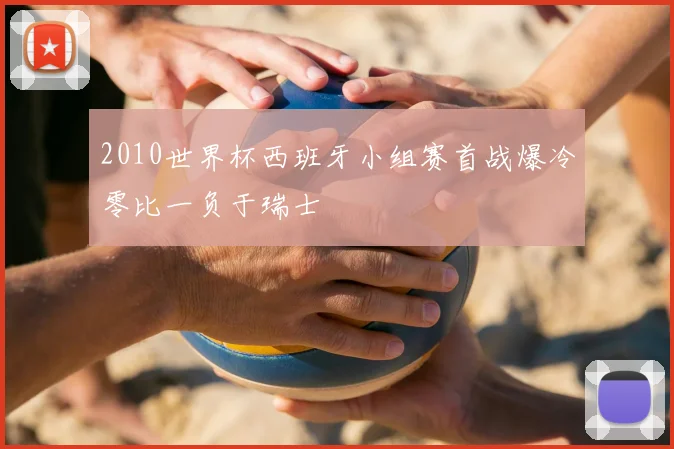 2010世界杯西班牙小组赛首战爆冷零比一负于瑞士