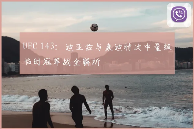 UFC 143：迪亚兹与康迪特次中量级临时冠军战全解析