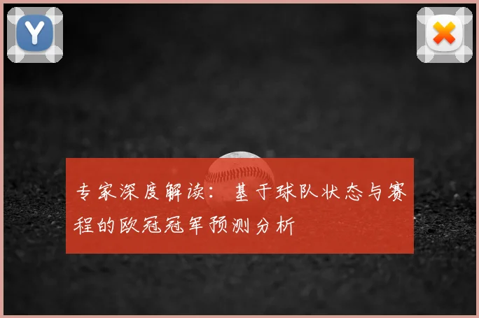 专家深度解读:基于球队状态与赛程的欧冠冠军预测分析