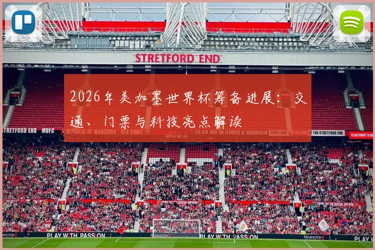 2026年美加墨世界杯筹备进展：交通、门票与科技亮点解读