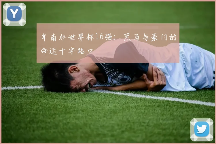 年南非世界杯16强：黑马与豪门的命运十字路口